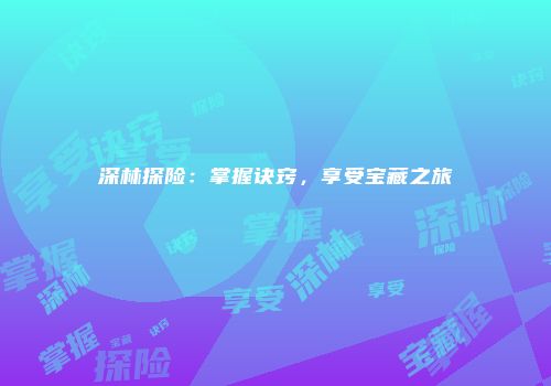 深林探险：掌握诀窍，享受宝藏之旅