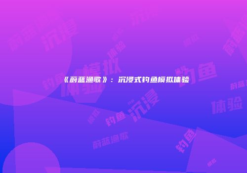 《蔚蓝渔歌》:沉浸式钓鱼模拟体验