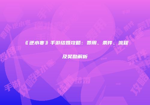 《逆水寒》手游结婚攻略：费用、条件、流程及奖励解析