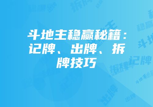 斗地主稳赢秘籍：记牌、出牌、拆牌技巧