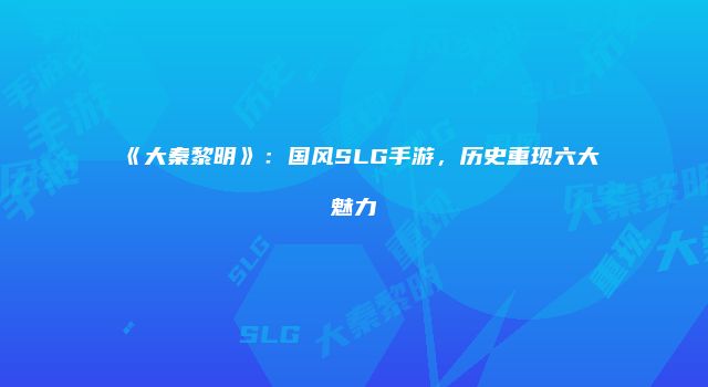 《大秦黎明》:国风SLG手游,历史重现六大魅力