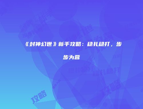 《封神幻世》新手攻略：稳扎稳打，步步为营