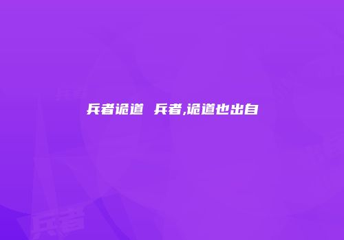 兵者诡道 兵者,诡道也出自