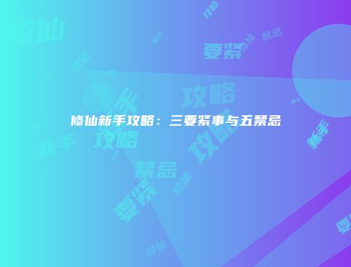 修仙新手攻略：三要紧事与五禁忌