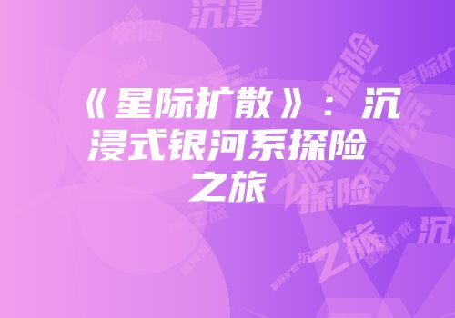 《星际扩散》:沉浸式银河系探险之旅