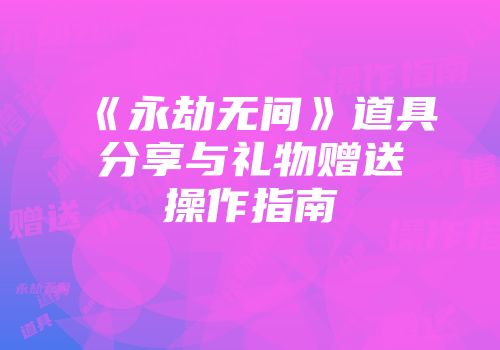 《永劫无间》道具分享与礼物赠送操作指南