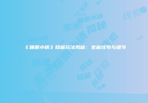 《睡眠小镇》隐藏玩法揭秘：宝藏线索与细节
