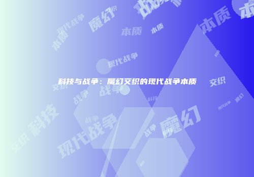 科技与战争：魔幻交织的现代战争本质