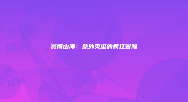 赛博山海:意外英雄的疯狂冒险