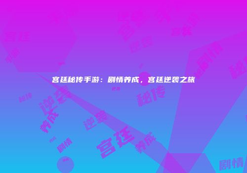 宫廷秘传手游:剧情养成,宫廷逆袭之旅