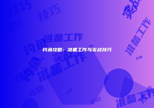 钓鱼攻略：准备工作与实战技巧