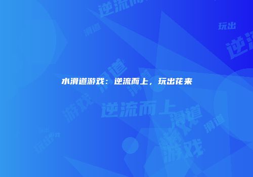 水滑道游戏：逆流而上，玩出花来