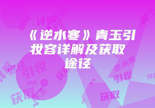 《逆水寒》青玉引妆容详解及获取途径