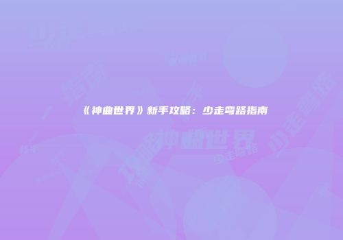 《神曲世界》新手攻略：少走弯路指南