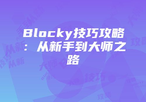 Blocky技巧攻略：从新手到大师之路