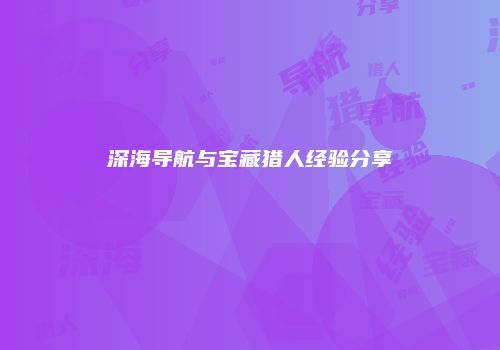 深海导航与宝藏猎人经验分享