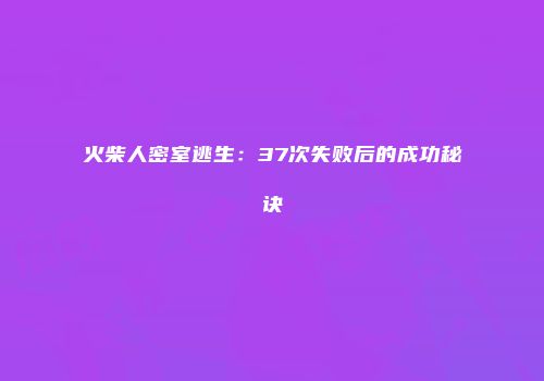 火柴人密室逃生:37次失败后的成功秘诀