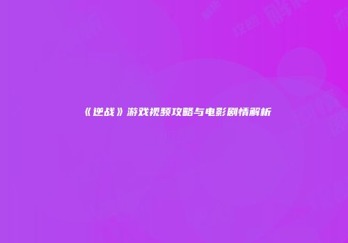 《逆战》游戏视频攻略与电影剧情解析
