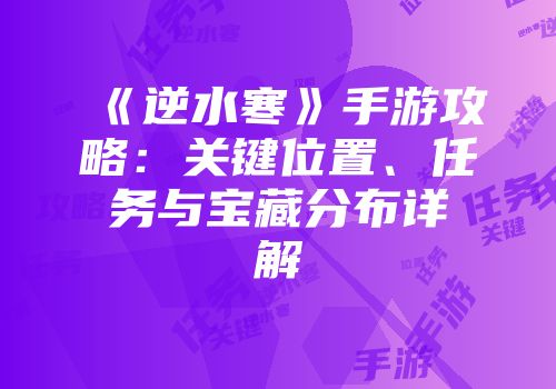 《逆水寒》手游攻略：关键位置、任务与宝藏分布详解