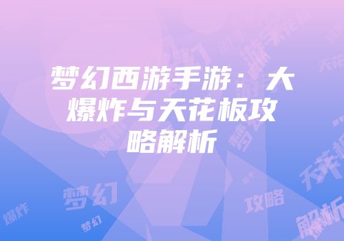 梦幻西游手游:大爆炸与天花板攻略解析
