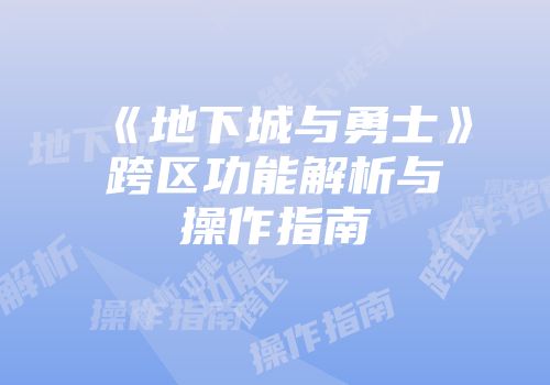 《地下城与勇士》跨区功能解析与操作指南