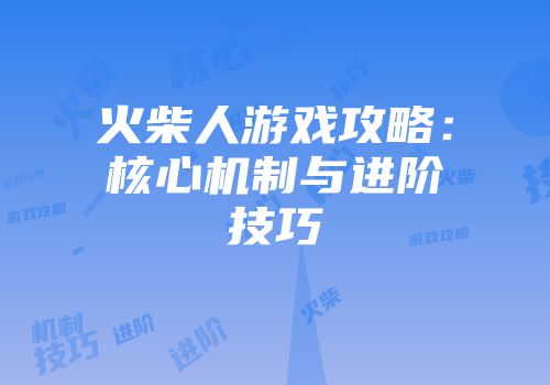 火柴人游戏攻略：核心机制与进阶技巧
