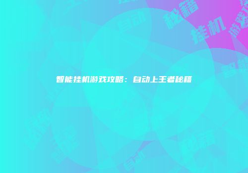 智能挂机游戏攻略:自动上王者秘籍