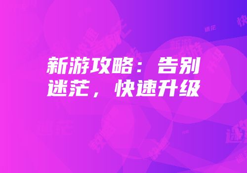 新游攻略：告别迷茫，快速升级