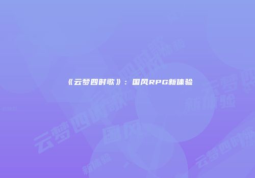 《云梦四时歌》:国风RPG新体验