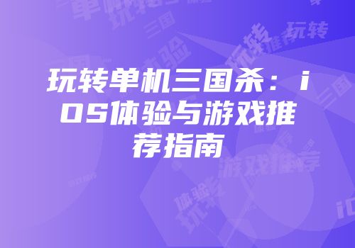 玩转单机三国杀:iOS体验与游戏推荐指南