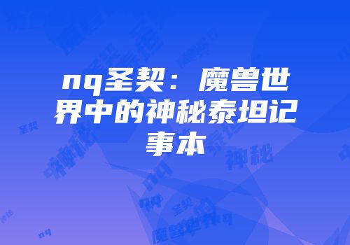 nq圣契：魔兽世界中的神秘泰坦记事本