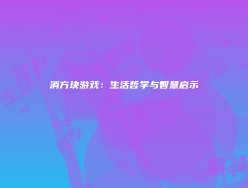 消方块游戏：生活哲学与智慧启示