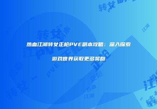 热血江湖转女正枪PVE副本攻略：深入探索游戏世界获取更多奖励