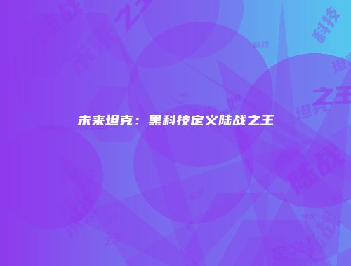 未来坦克:黑科技定义陆战之王