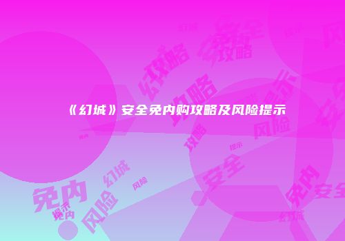 《幻城》安全免内购攻略及风险提示