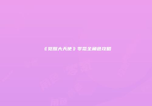 《觉醒大天使》零氪全角色攻略