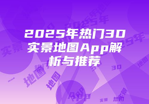 2025年热门3D实景地图App解析与推荐