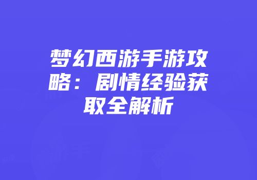 梦幻西游手游攻略:剧情经验获取全解析