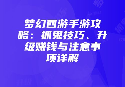 梦幻西游手游攻略：抓鬼技巧、升级赚钱与注意事项详解