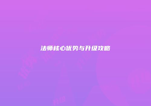 法师核心优势与升级攻略