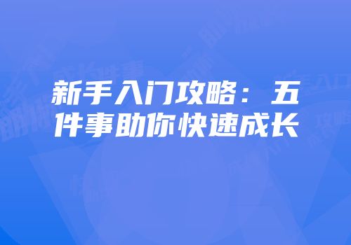新手入门攻略:五件事助你快速成长