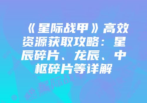 《星际战甲》高效资源获取攻略:星辰碎片、龙辰、中枢碎片等详解