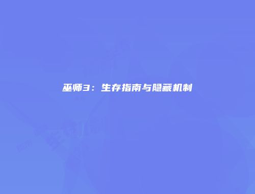 巫师3:生存指南与隐藏机制