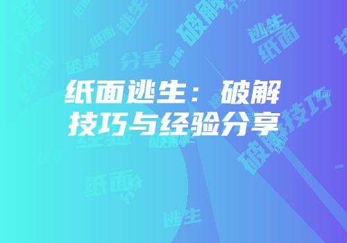 纸面逃生：破解技巧与经验分享