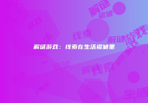 解谜游戏：线索在生活褶皱里