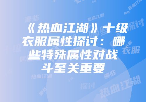《热血江湖》十级衣服属性探讨：哪些特殊属性对战斗至关重要