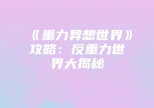 《重力异想世界》攻略：反重力世界大揭秘