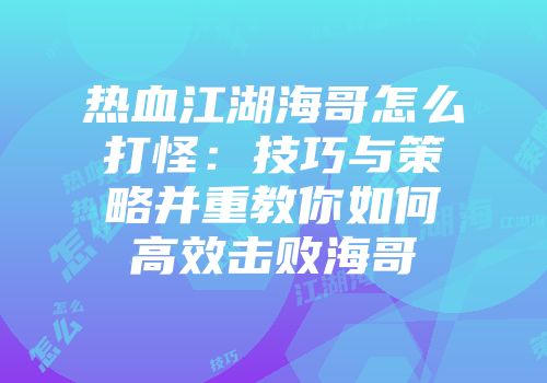 热血江湖海哥怎么打怪：技巧与策略并重教你如何高效击败海哥