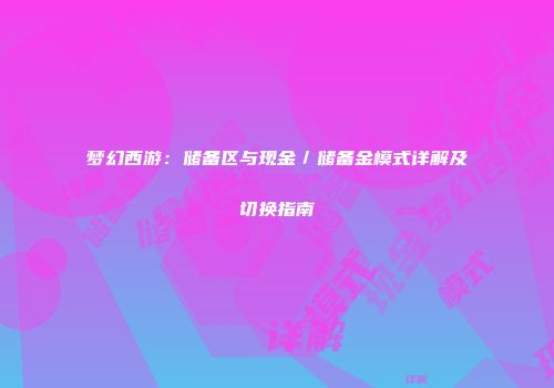 梦幻西游：储备区与现金／储备金模式详解及切换指南
