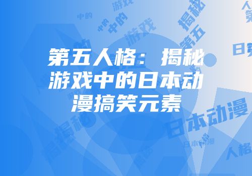 第五人格:揭秘游戏中的日本动漫搞笑元素